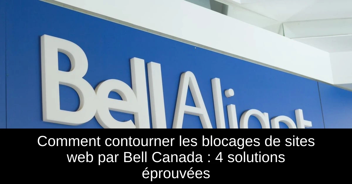 Comment contourner les blocages de sites web par Bell Canada : 4 solutions éprouvées