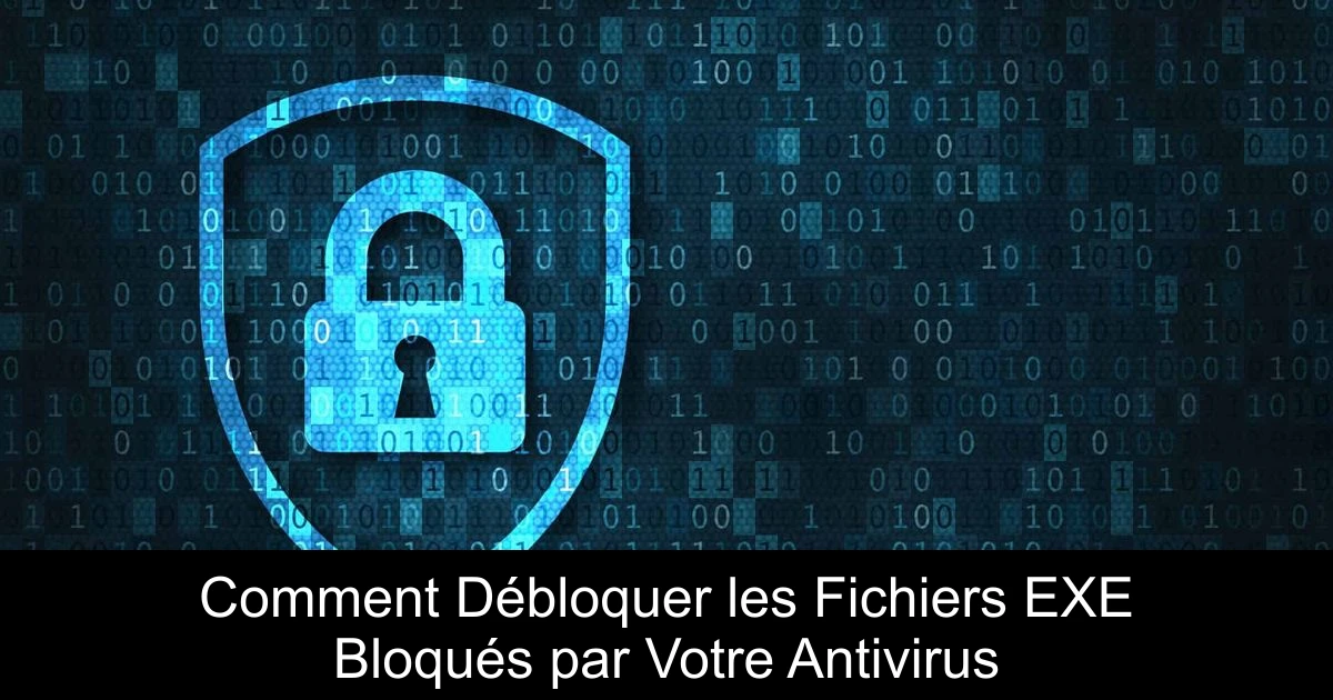 Comment Débloquer les Fichiers EXE Bloqués par Votre Antivirus