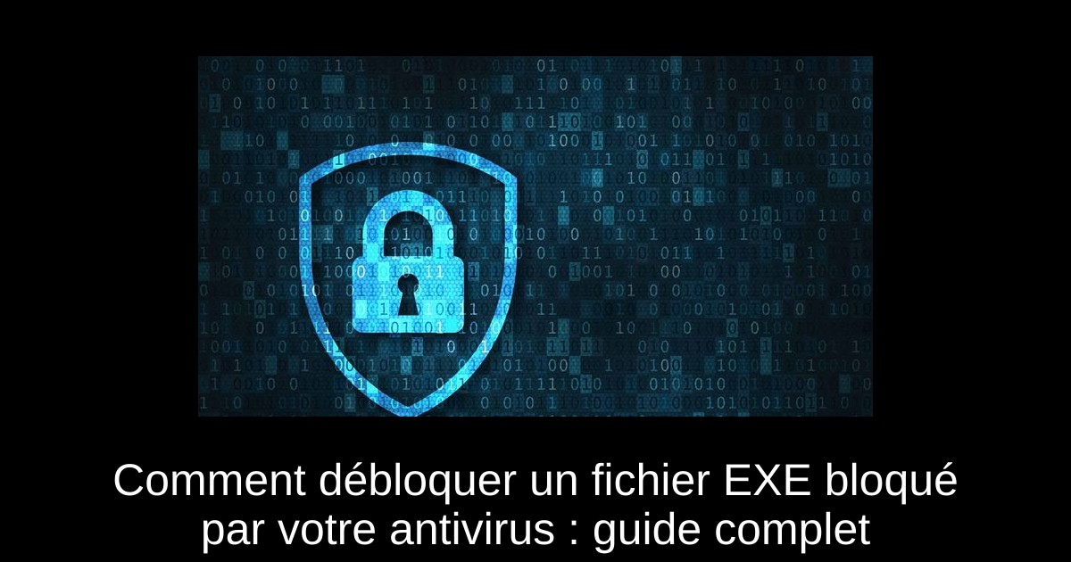 Comment débloquer un fichier EXE bloqué par votre antivirus : guide complet