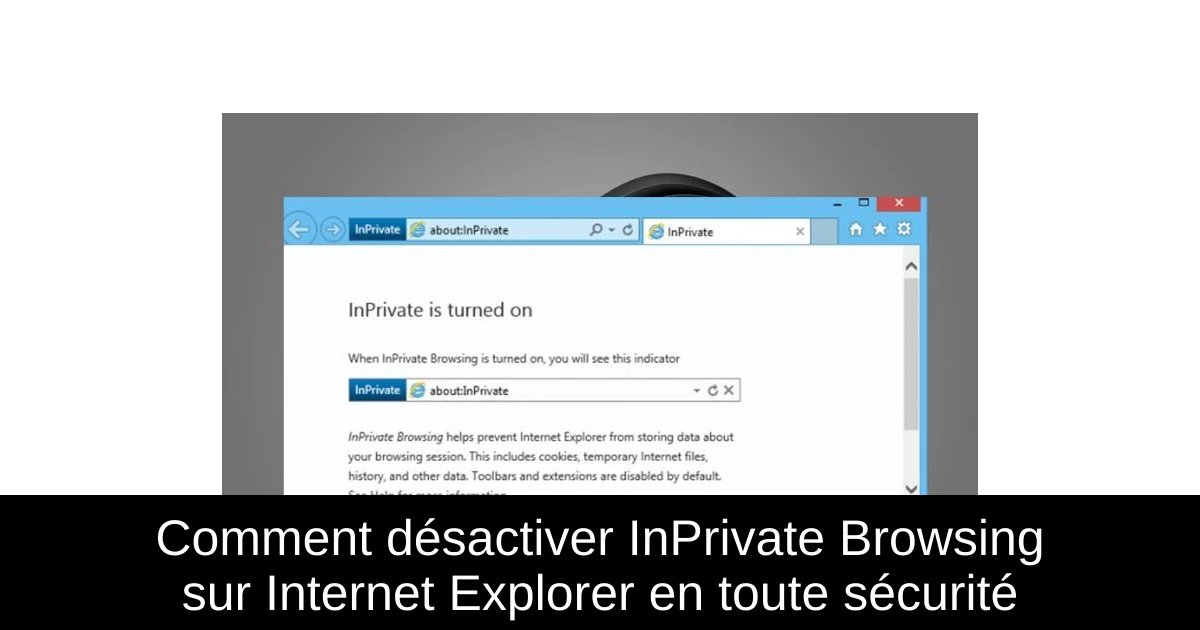 Comment désactiver InPrivate Browsing sur Internet Explorer en toute sécurité