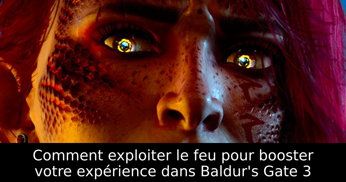 Comment exploiter le feu pour booster votre expérience dans Baldur's Gate 3