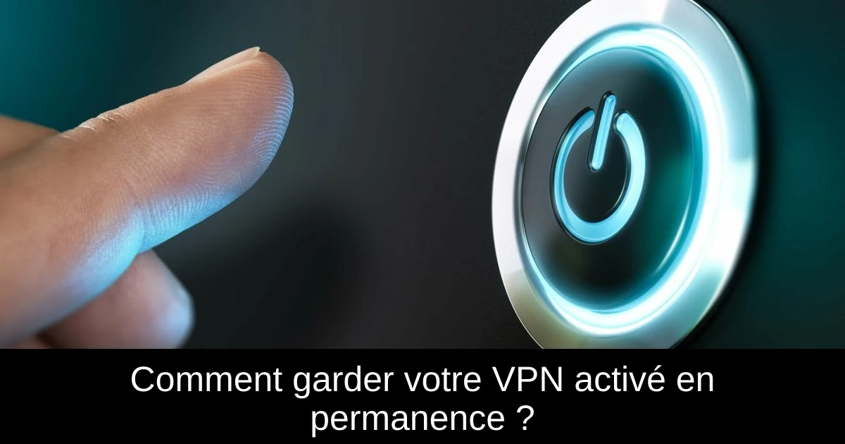 Comment garder votre VPN activé en permanence ?