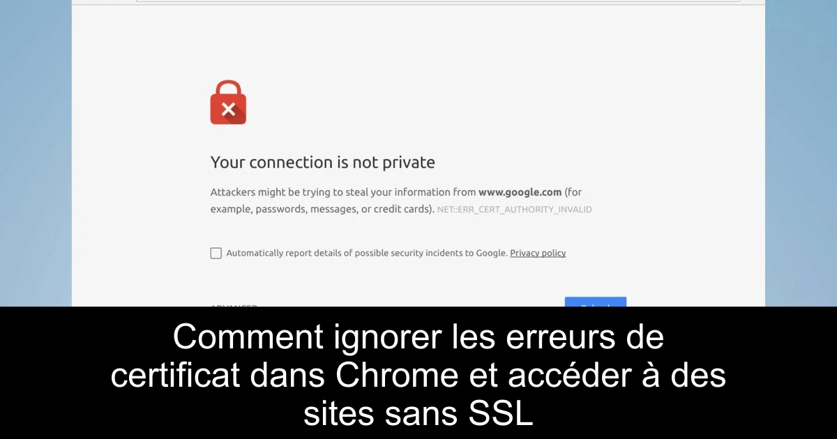 Comment ignorer les erreurs de certificat dans Chrome et accéder à des sites sans SSL