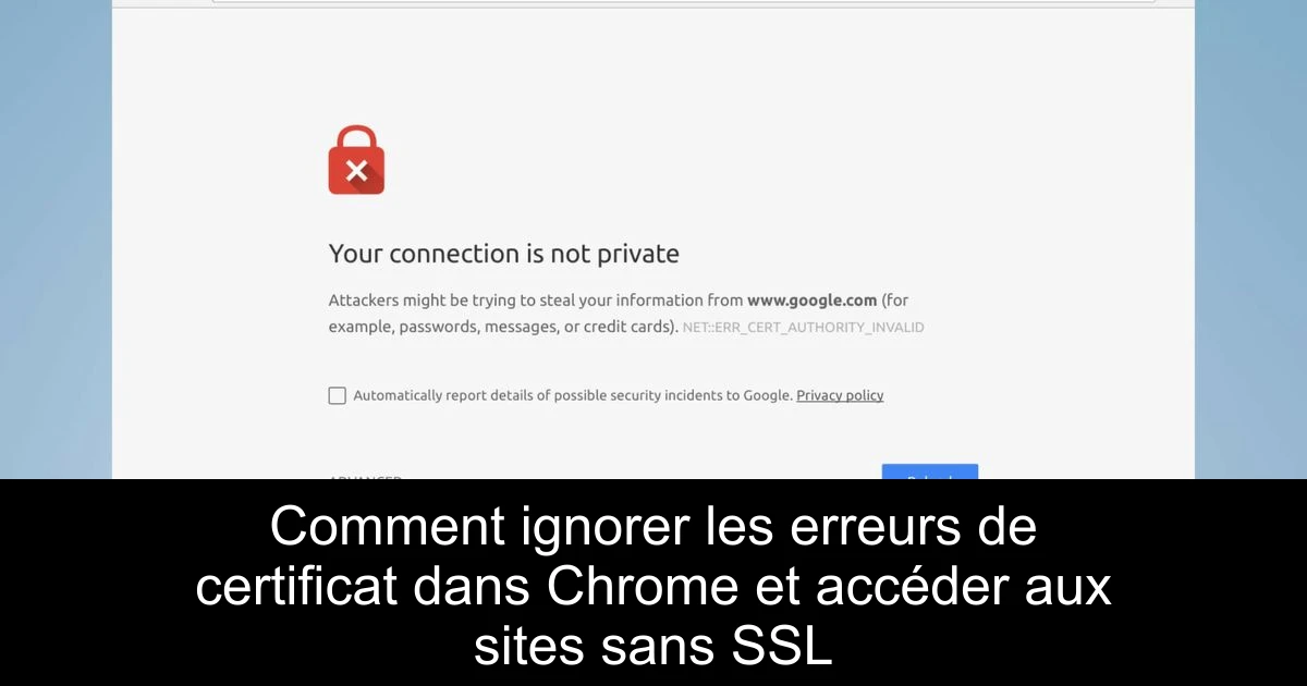Comment ignorer les erreurs de certificat dans Chrome et accéder aux sites sans SSL