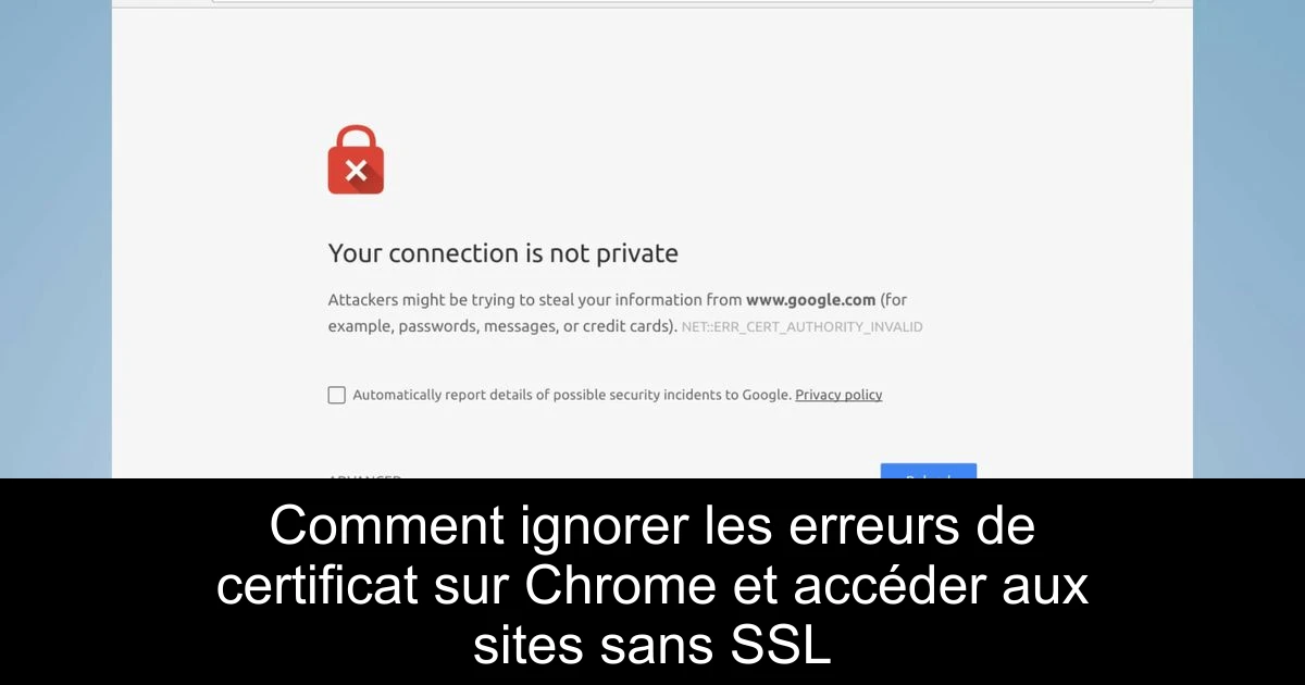 Comment Ignorer les Erreurs de Certificat sur Chrome et Accéder aux Sites sans SSL