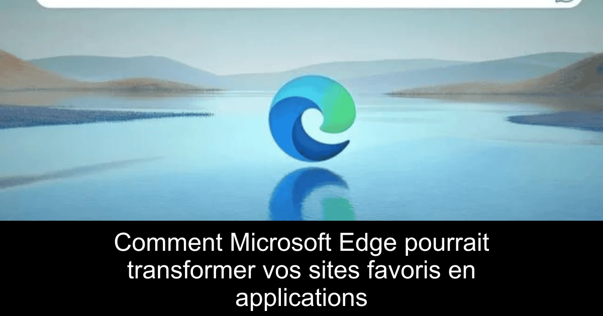 Comment Microsoft Edge pourrait transformer vos sites favoris en applications