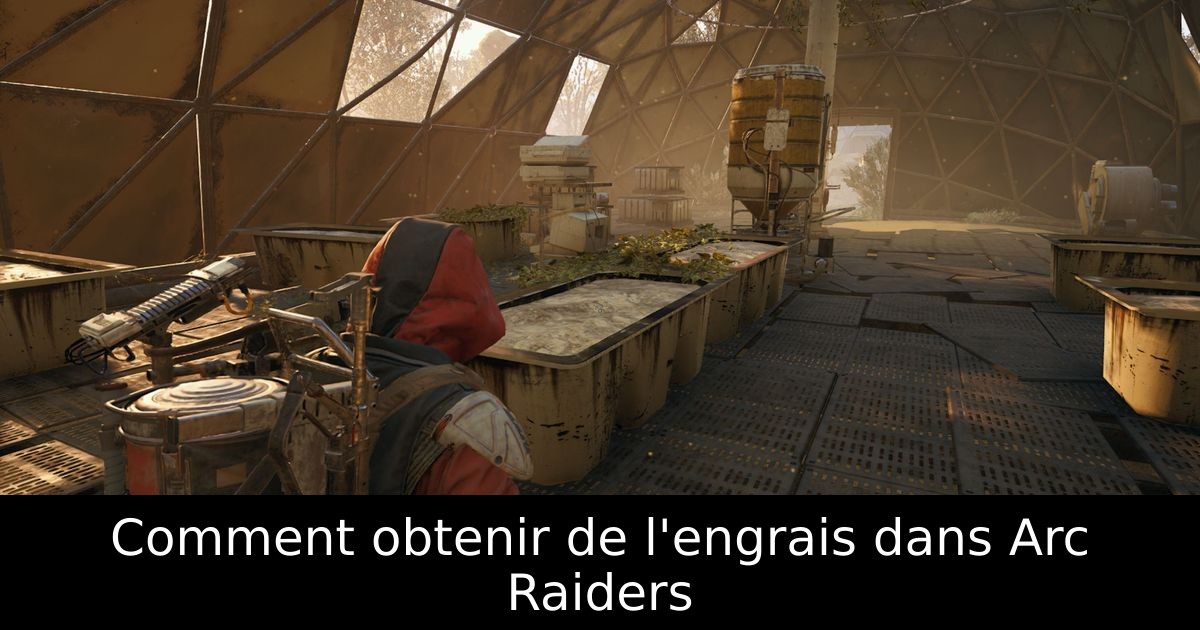 Comment obtenir de l'engrais dans Arc Raiders