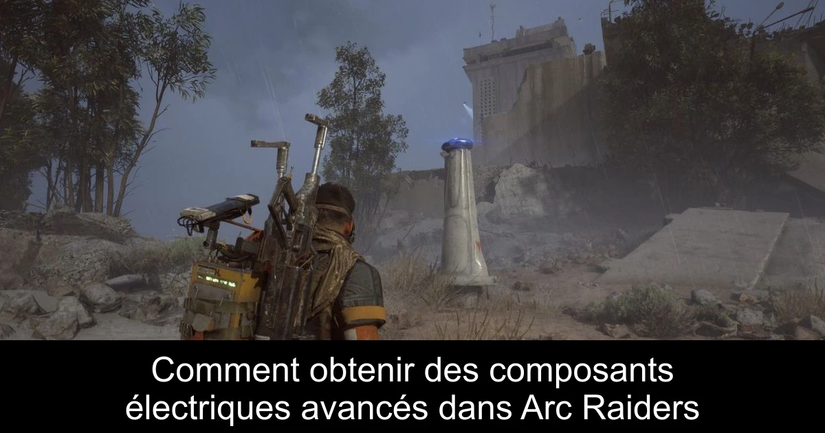 Comment obtenir des composants électriques avancés dans Arc Raiders
