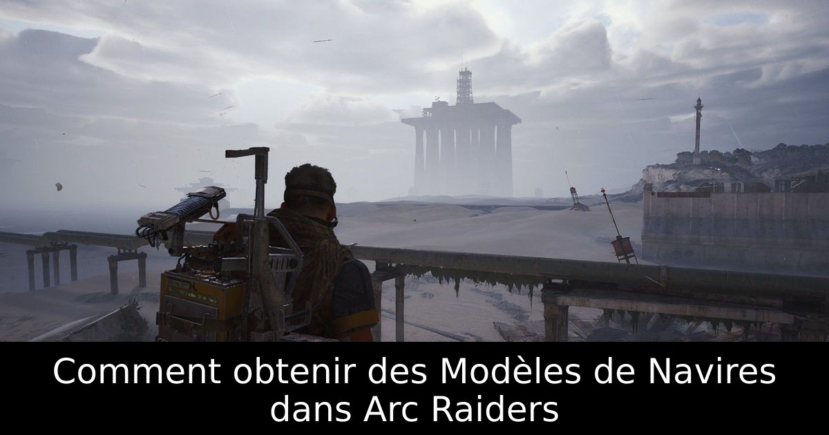 Comment obtenir des Modèles de Navires dans Arc Raiders