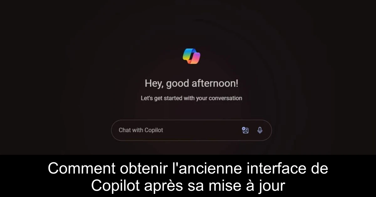 Comment obtenir l'ancienne interface de Copilot après sa mise à jour