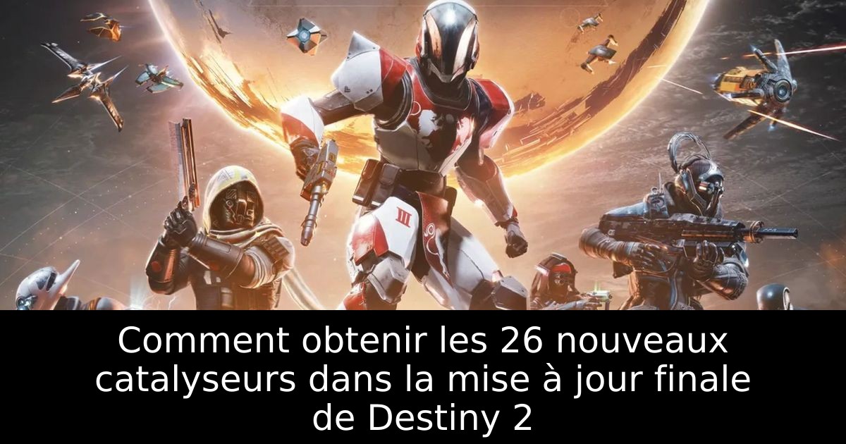 Comment obtenir les 26 nouveaux catalyseurs dans la mise à jour finale de Destiny 2