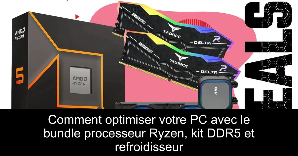 Comment optimiser votre PC avec le bundle processeur Ryzen, kit DDR5 et refroidisseur
