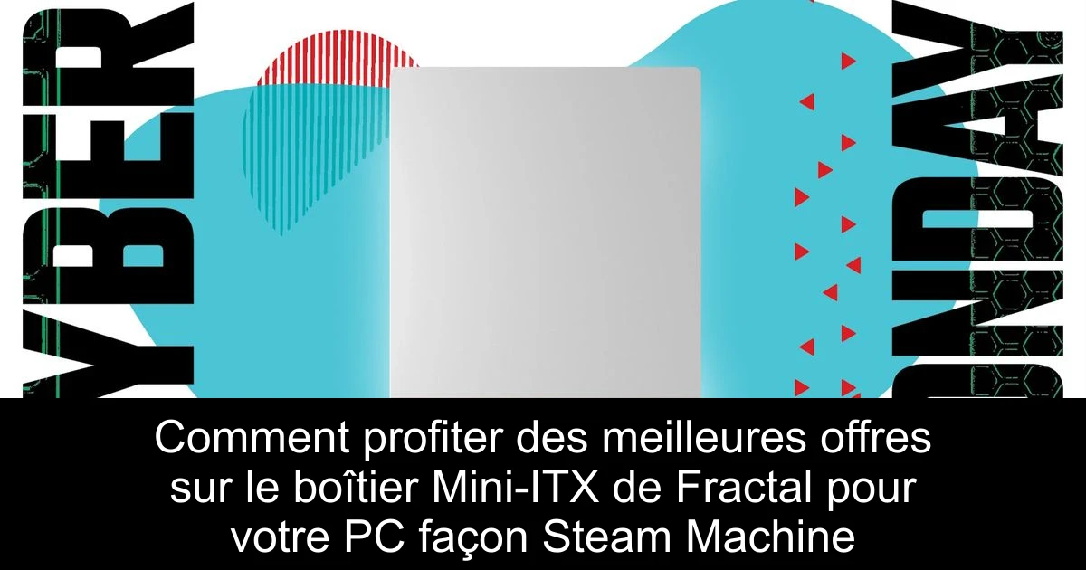Comment profiter des meilleures offres sur le boîtier Mini-ITX de Fractal pour votre PC façon Steam Machine