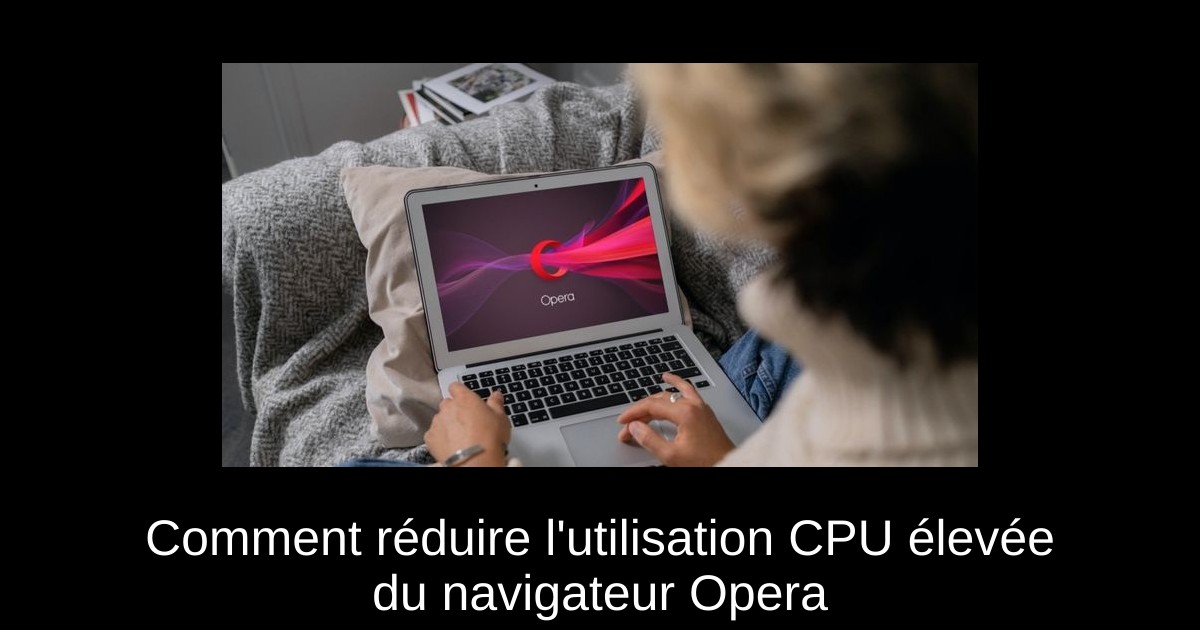 Comment réduire l'utilisation CPU élevée du navigateur Opera