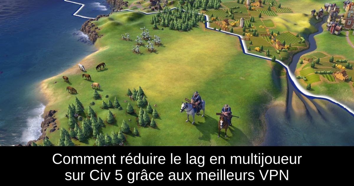 Comment réduire le lag en multijoueur sur Civ 5 grâce aux meilleurs VPN