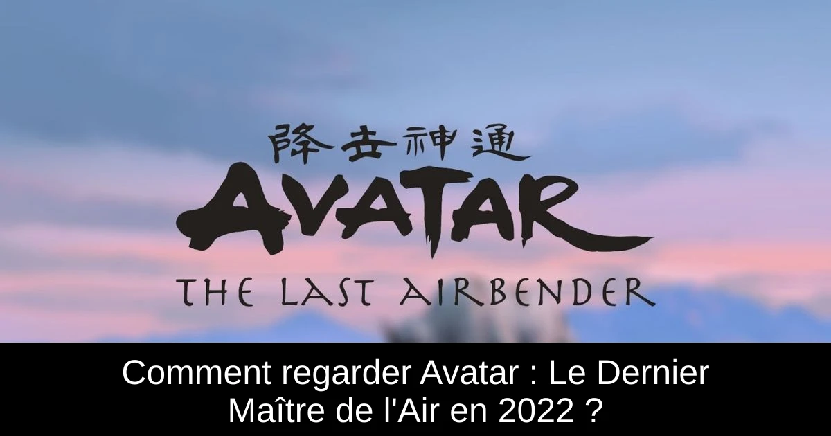 Comment regarder Avatar : Le Dernier Maître de l'Air en 2022 ?