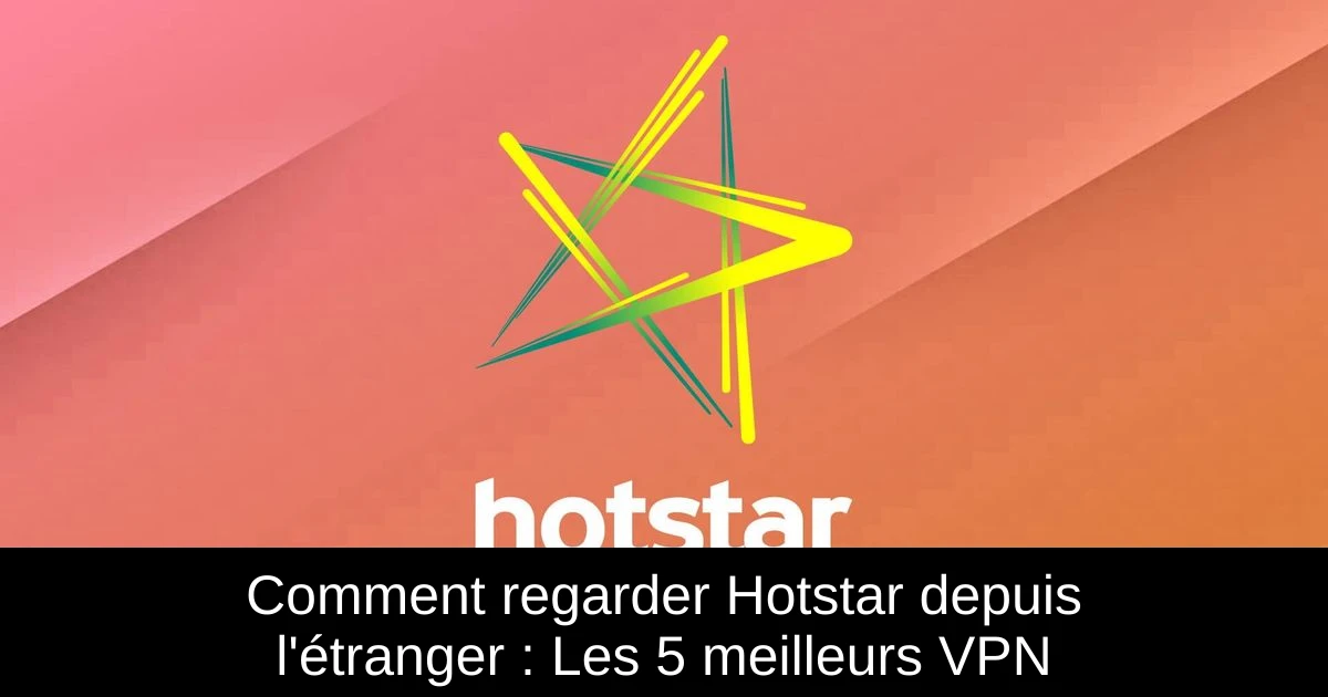 Comment regarder Hotstar depuis l'étranger : Les 5 meilleurs VPN