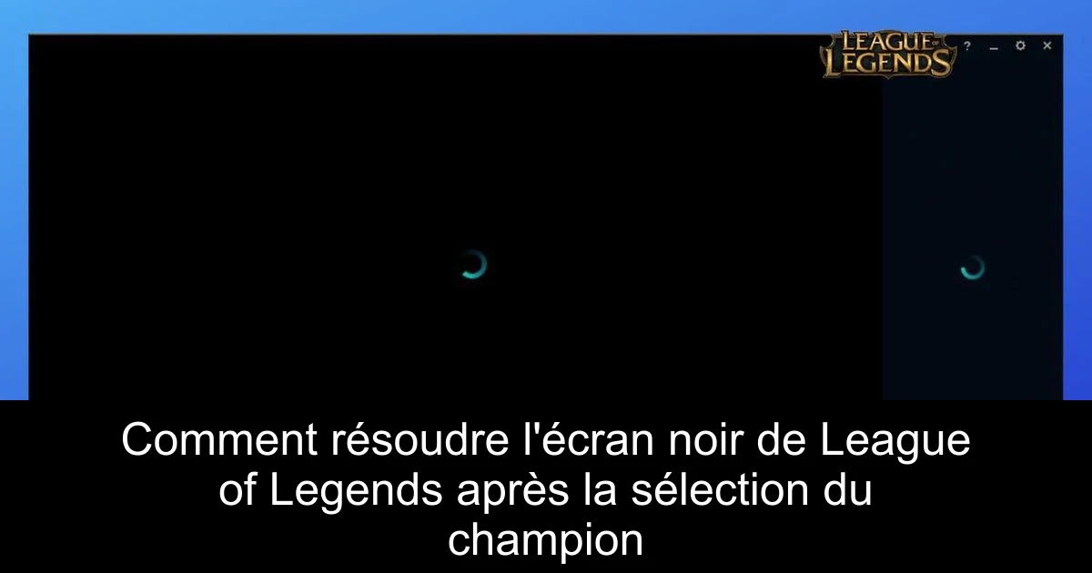 Comment résoudre l'écran noir de League of Legends après la sélection du champion