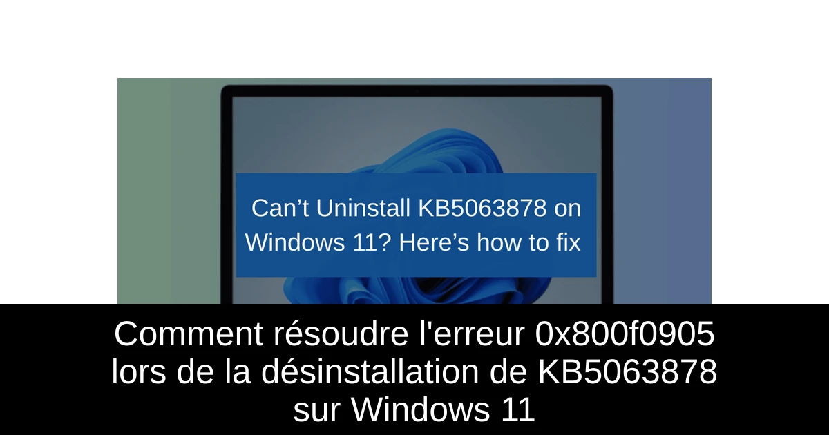 Comment résoudre l'erreur 0x800f0905 lors de la désinstallation de KB5063878 sur Windows 11