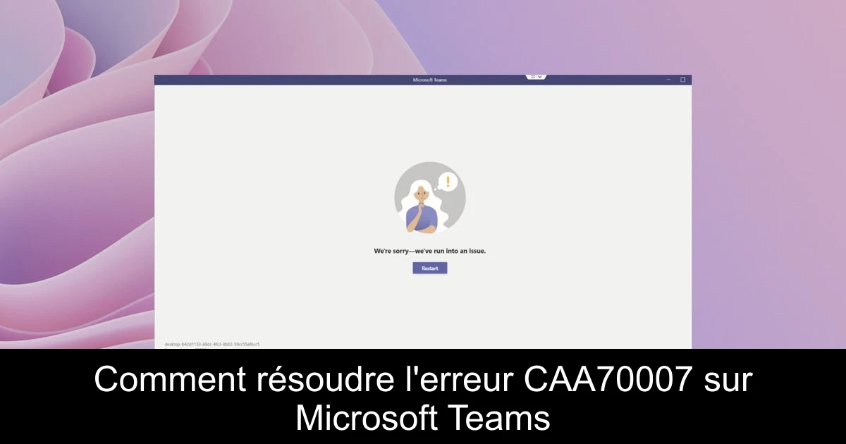 Comment résoudre l'erreur CAA70007 sur Microsoft Teams