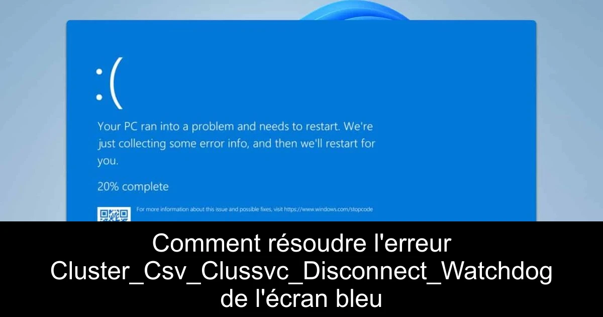 Comment résoudre l'erreur Cluster_Csv_Clussvc_Disconnect_Watchdog de l'écran bleu