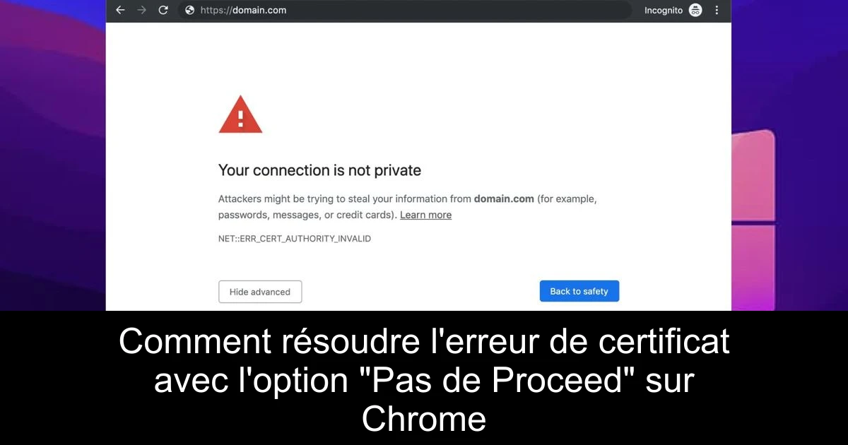 Comment résoudre l'erreur de certificat avec l'option "Pas de Proceed" sur Chrome