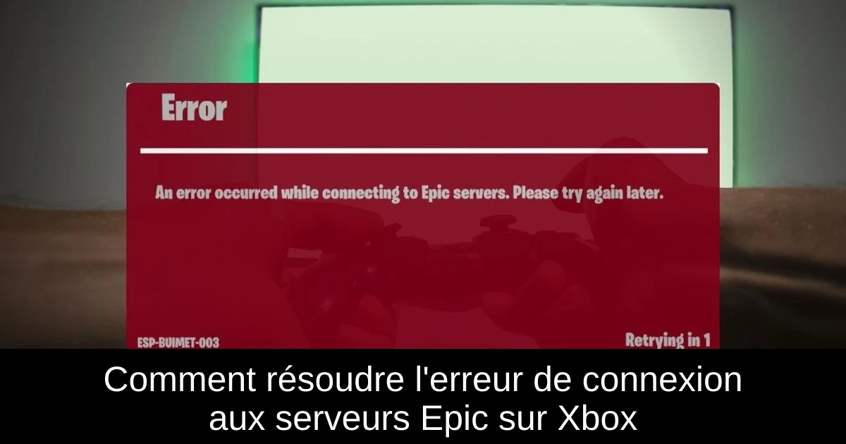 Comment résoudre l'erreur de connexion aux serveurs Epic sur Xbox