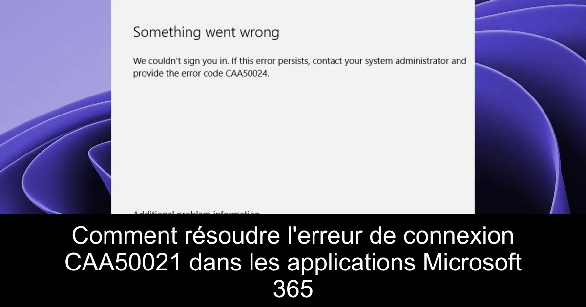 Comment résoudre l'erreur de connexion CAA50021 dans les applications Microsoft 365