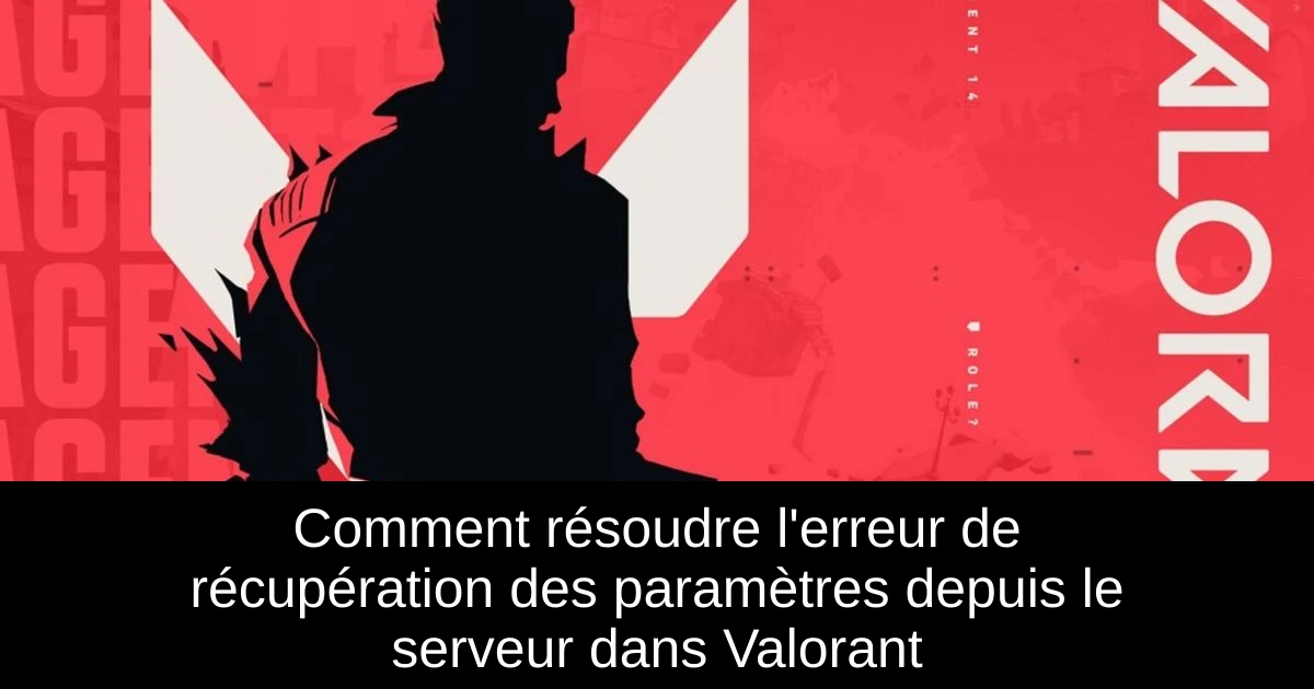 Comment résoudre l'erreur de récupération des paramètres depuis le serveur dans Valorant
