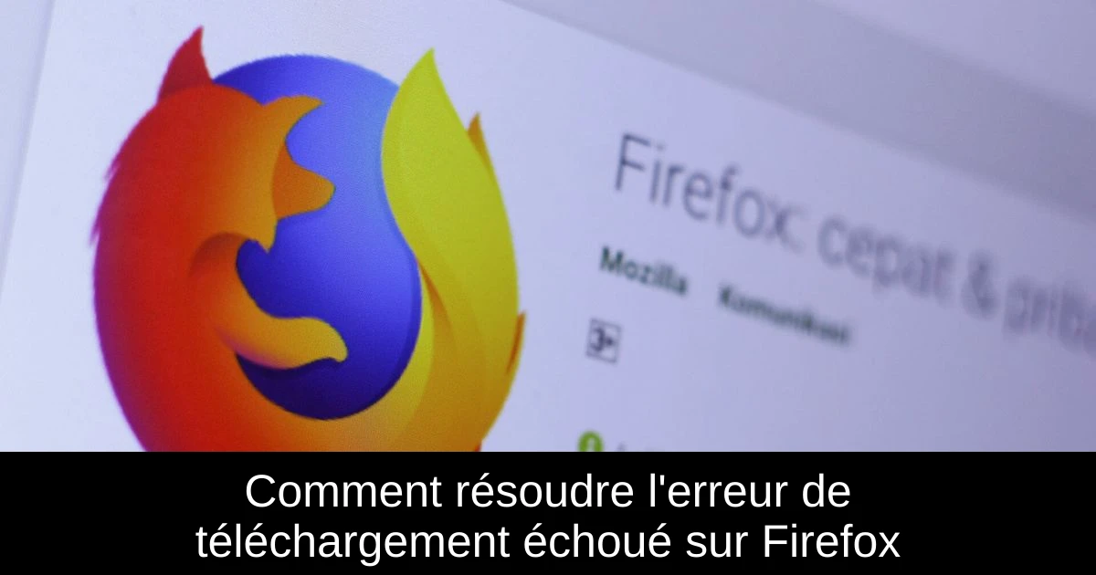 Comment résoudre l'erreur de téléchargement échoué sur Firefox