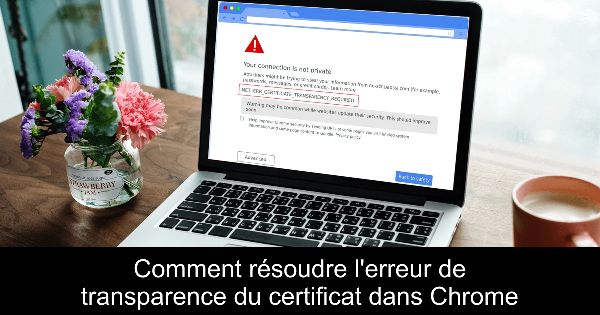 Comment résoudre l'erreur de transparence du certificat dans Chrome