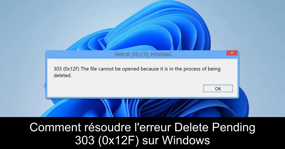 Comment résoudre l'erreur Delete Pending 303 (0x12F) sur Windows