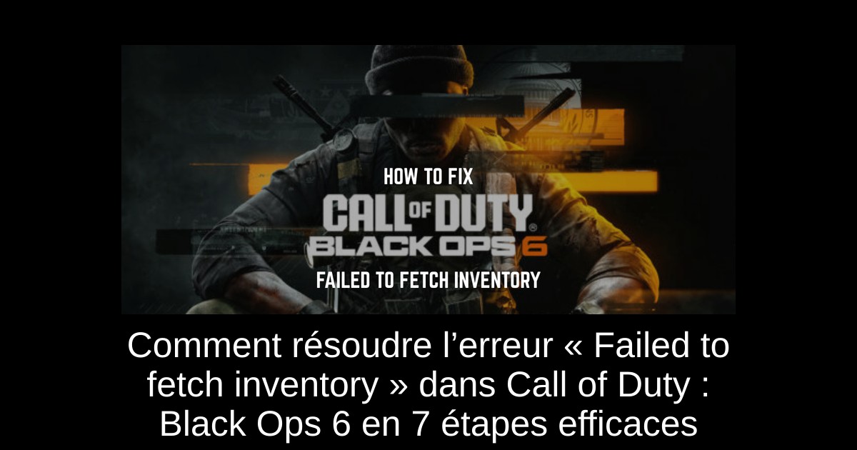 Comment résoudre l’erreur « Failed to fetch inventory » dans Call of Duty : Black Ops 6 en 7 étapes efficaces
