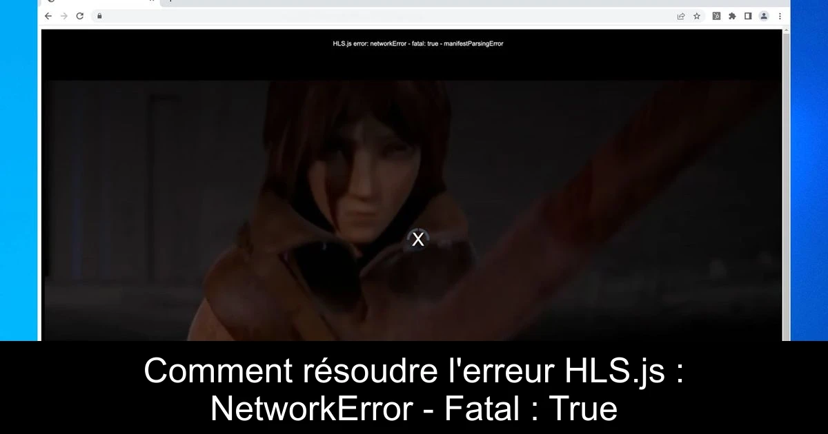 Comment résoudre l'erreur HLS.js : NetworkError - Fatal : True