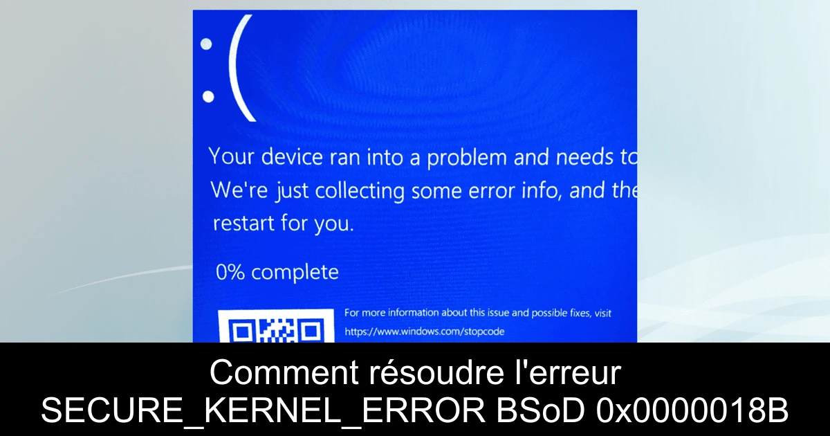 Comment résoudre l'erreur SECURE_KERNEL_ERROR BSoD 0x0000018B