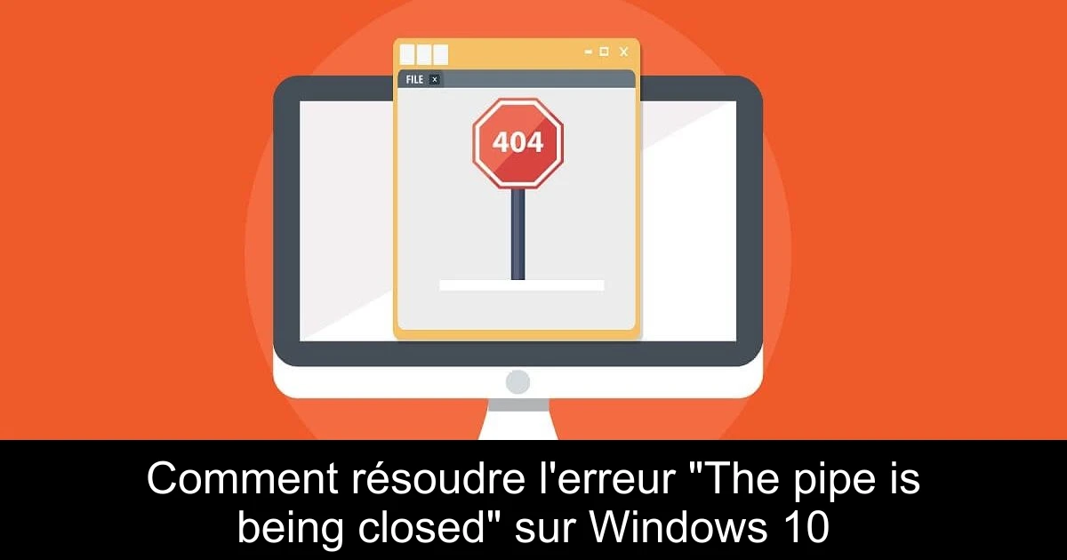 Comment résoudre l'erreur "The pipe is being closed" sur Windows 10