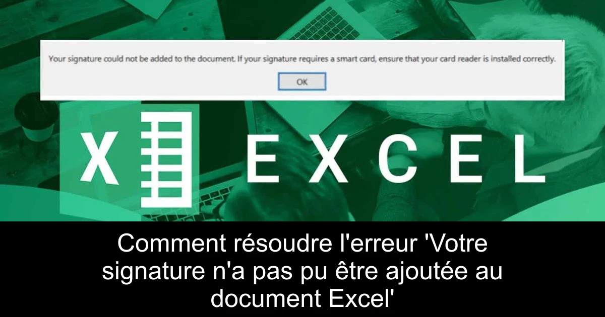 Comment résoudre l'erreur 'Votre signature n'a pas pu être ajoutée au document Excel'