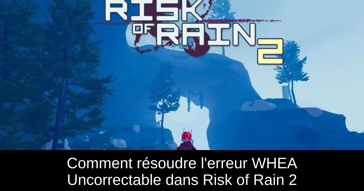 Comment résoudre l'erreur WHEA Uncorrectable dans Risk of Rain 2