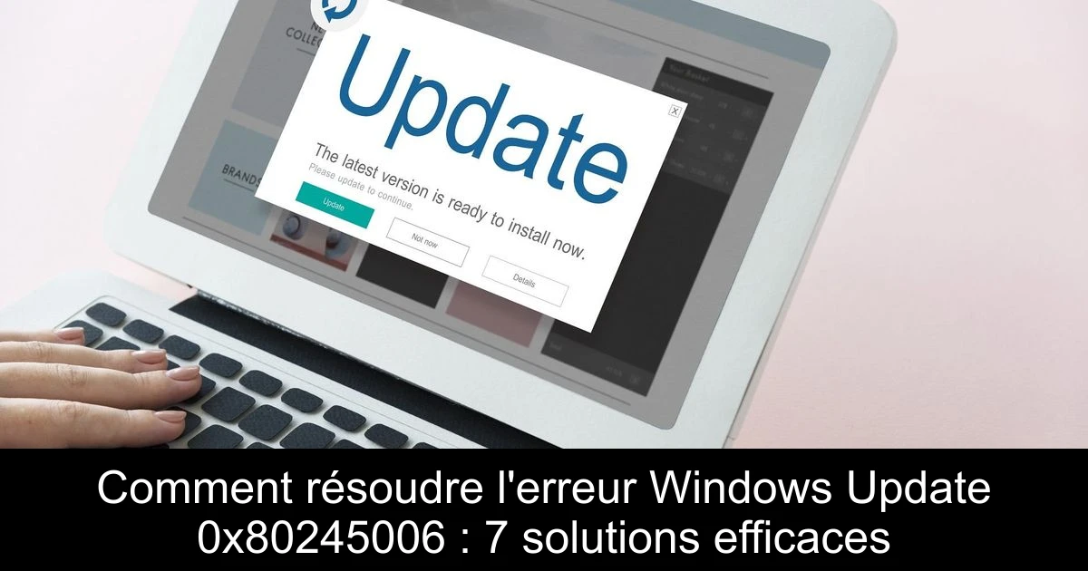 Comment résoudre l'erreur Windows Update 0x80245006 : 7 solutions efficaces