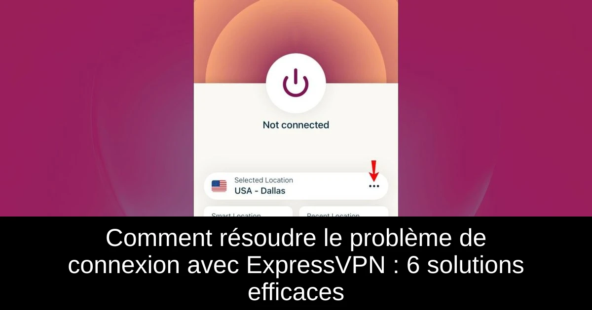Comment résoudre le problème de connexion avec ExpressVPN : 6 solutions efficaces
