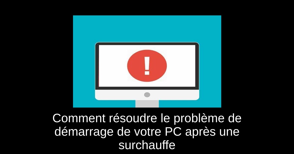 Comment résoudre le problème de démarrage de votre PC après une surchauffe