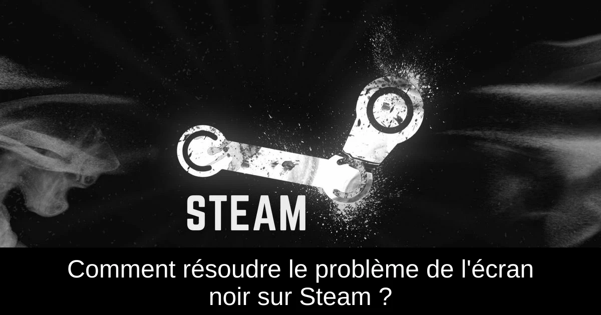Comment résoudre le problème de l'écran noir sur Steam ?