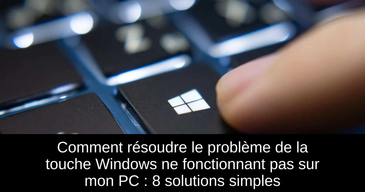 Comment résoudre le problème de la touche Windows ne fonctionnant pas sur mon PC : 8 solutions simples