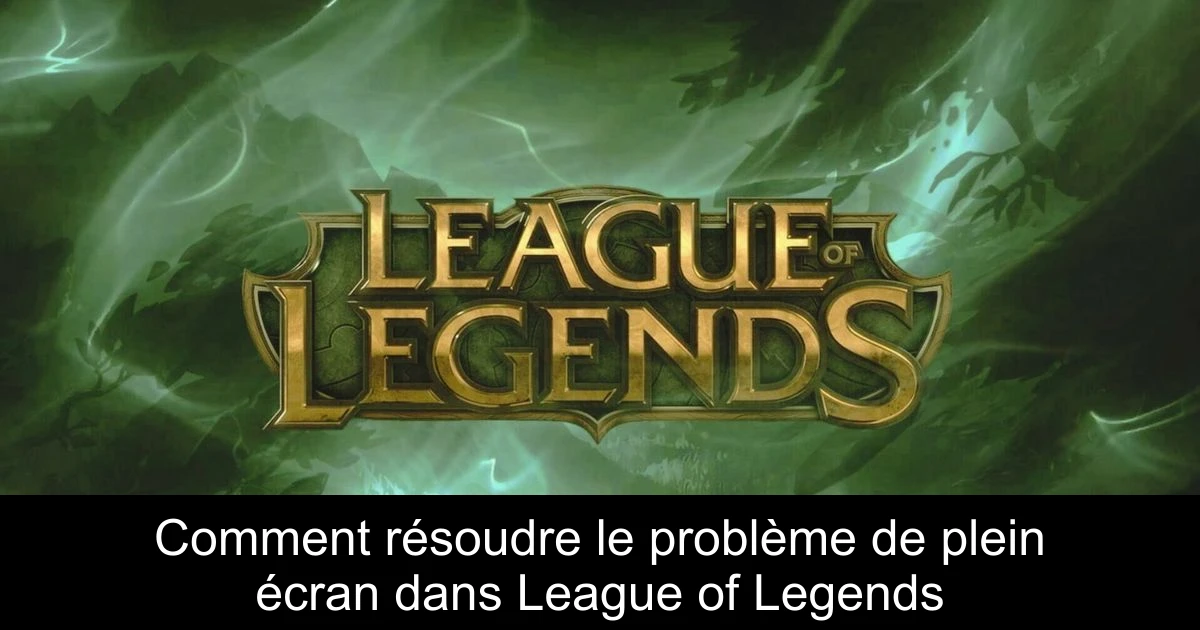 Comment résoudre le problème de plein écran dans League of Legends
