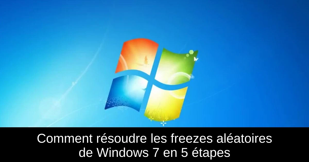 Comment résoudre les freezes aléatoires de Windows 7 en 5 étapes