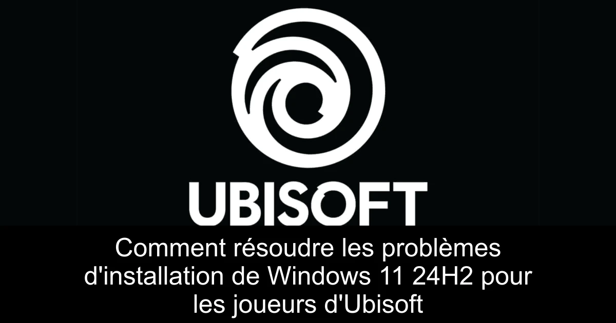 Comment résoudre les problèmes d'installation de Windows 11 24H2 pour les joueurs d'Ubisoft