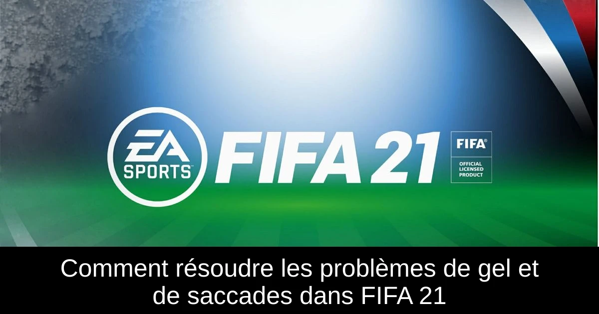 Comment résoudre les problèmes de gel et de saccades dans FIFA 21