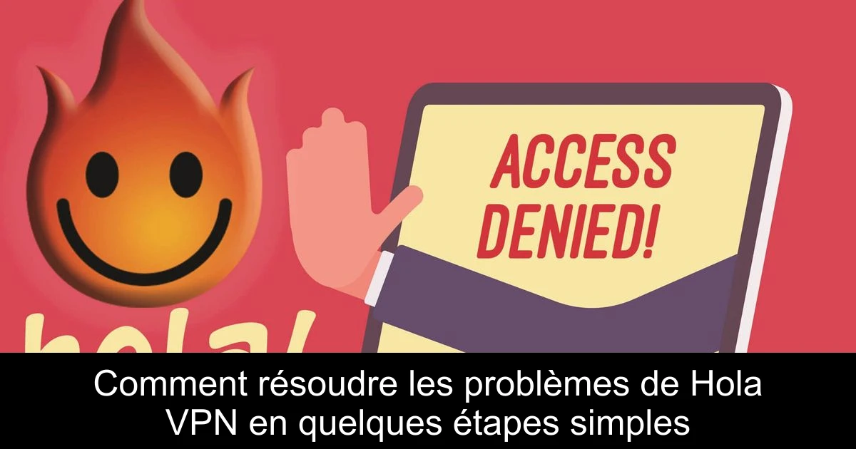 Comment résoudre les problèmes de Hola VPN en quelques étapes simples