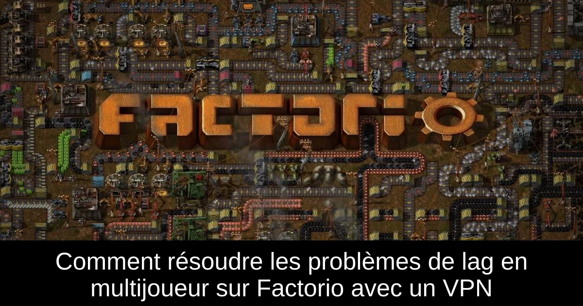 Comment résoudre les problèmes de lag en multijoueur sur Factorio avec un VPN