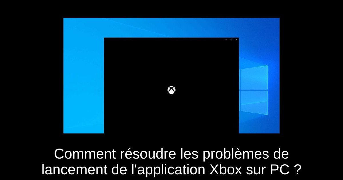 Comment résoudre les problèmes de lancement de l'application Xbox sur PC ?